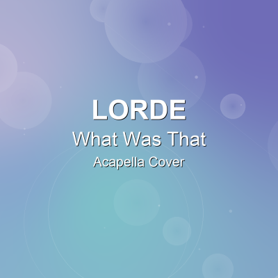 What Was That - Lorde - Acapella CoverAcapella Covers