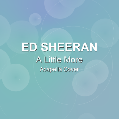 A Little More - Ed Sheeran - Acapella CoverAcapella Covers