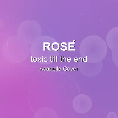 toxic till the end - ROSÉ - Acapella CoverAcapella Covers