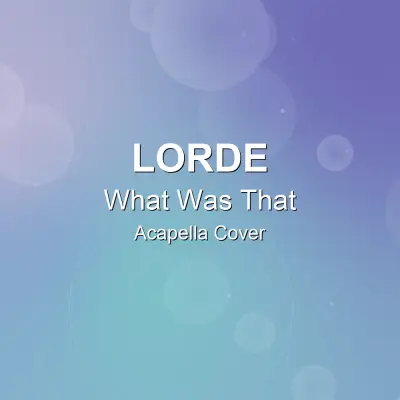 What Was That - Lorde - Acapella CoverAcapella Covers